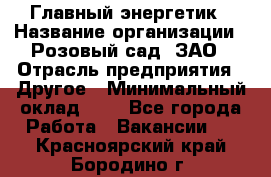 Главный энергетик › Название организации ­ Розовый сад, ЗАО › Отрасль предприятия ­ Другое › Минимальный оклад ­ 1 - Все города Работа » Вакансии   . Красноярский край,Бородино г.